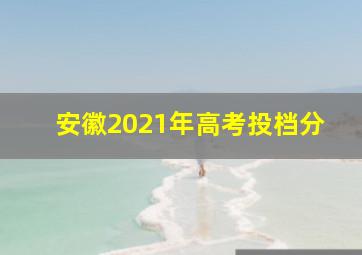 安徽2021年高考投档分