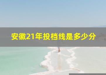 安徽21年投档线是多少分