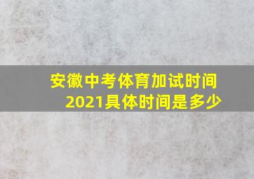 安徽中考体育加试时间2021具体时间是多少