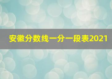 安徽分数线一分一段表2021