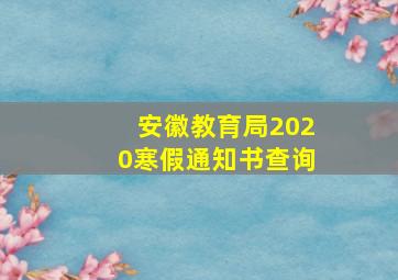 安徽教育局2020寒假通知书查询