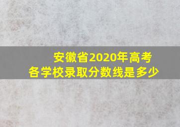 安徽省2020年高考各学校录取分数线是多少