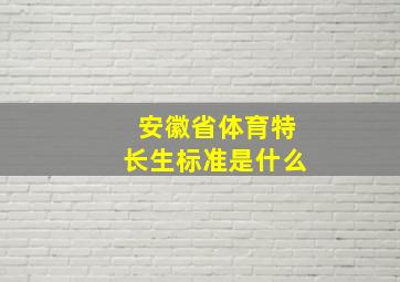 安徽省体育特长生标准是什么