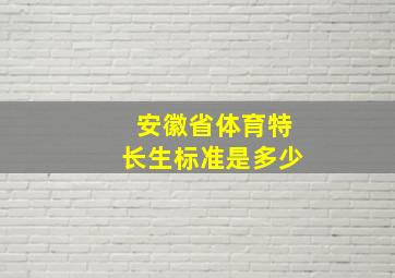 安徽省体育特长生标准是多少