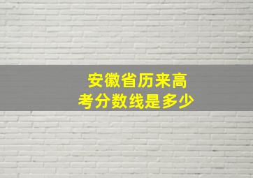 安徽省历来高考分数线是多少