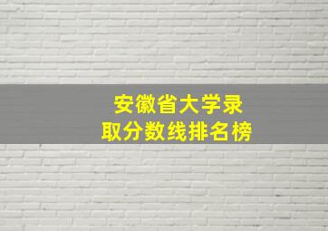 安徽省大学录取分数线排名榜