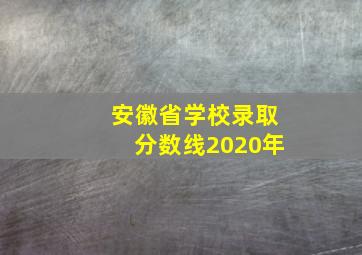 安徽省学校录取分数线2020年