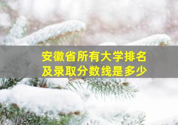 安徽省所有大学排名及录取分数线是多少