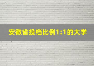 安徽省投档比例1:1的大学