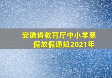 安徽省教育厅中小学寒假放假通知2021年