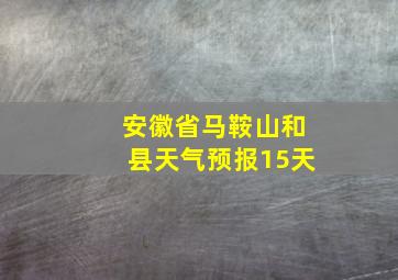 安徽省马鞍山和县天气预报15天