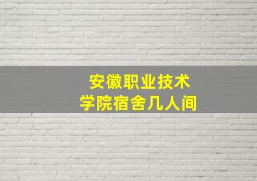 安徽职业技术学院宿舍几人间