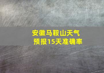 安徽马鞍山天气预报15天准确率