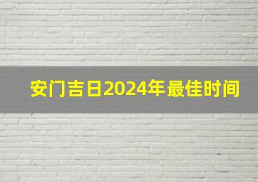 安门吉日2024年最佳时间