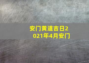 安门黄道吉日2021年4月安门