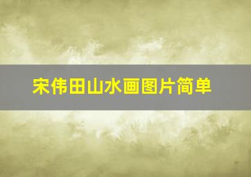 宋伟田山水画图片简单