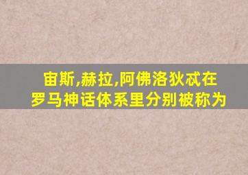 宙斯,赫拉,阿佛洛狄忒在罗马神话体系里分别被称为