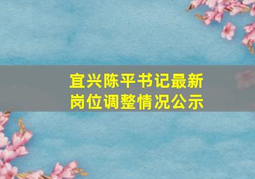 宜兴陈平书记最新岗位调整情况公示