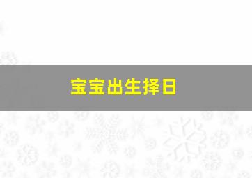 宝宝出生择日