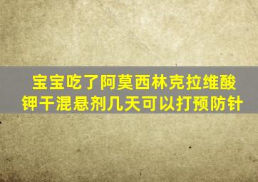 宝宝吃了阿莫西林克拉维酸钾干混悬剂几天可以打预防针