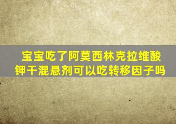 宝宝吃了阿莫西林克拉维酸钾干混悬剂可以吃转移因子吗