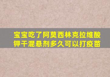 宝宝吃了阿莫西林克拉维酸钾干混悬剂多久可以打疫苗