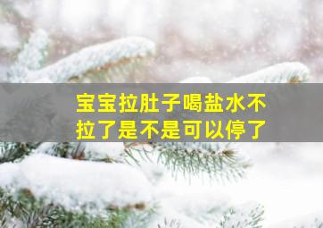 宝宝拉肚子喝盐水不拉了是不是可以停了