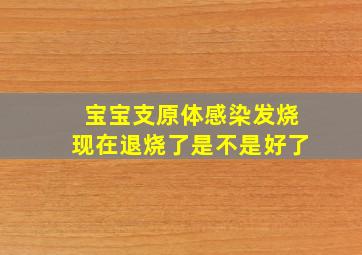 宝宝支原体感染发烧现在退烧了是不是好了