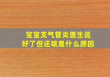 宝宝支气管炎医生说好了但还咳是什么原因