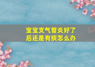 宝宝支气管炎好了后还是有痰怎么办