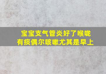 宝宝支气管炎好了喉咙有痰偶尔咳嗽尤其是早上