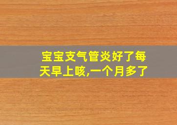 宝宝支气管炎好了每天早上咳,一个月多了