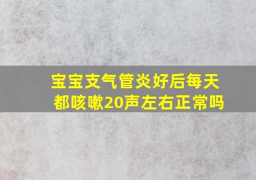 宝宝支气管炎好后每天都咳嗽20声左右正常吗