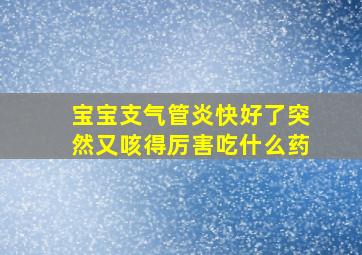 宝宝支气管炎快好了突然又咳得厉害吃什么药