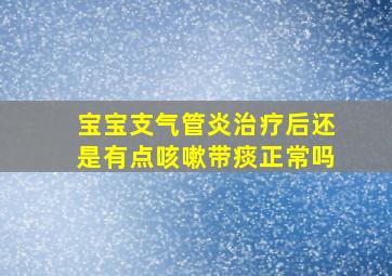 宝宝支气管炎治疗后还是有点咳嗽带痰正常吗