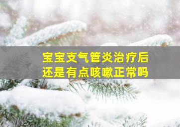 宝宝支气管炎治疗后还是有点咳嗽正常吗