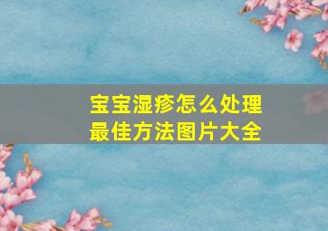 宝宝湿疹怎么处理最佳方法图片大全