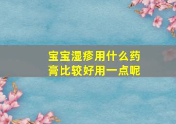 宝宝湿疹用什么药膏比较好用一点呢