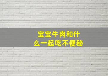 宝宝牛肉和什么一起吃不便秘