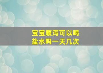 宝宝腹泻可以喝盐水吗一天几次