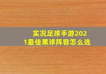 实况足球手游2021最佳黑球阵容怎么选