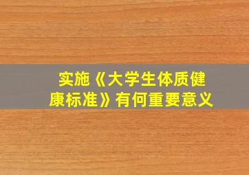 实施《大学生体质健康标准》有何重要意义