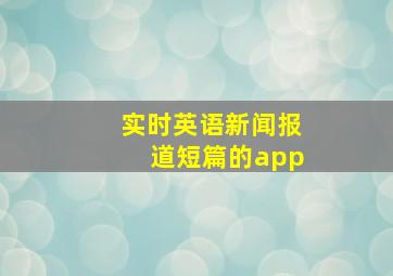 实时英语新闻报道短篇的app