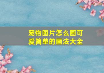 宠物图片怎么画可爱简单的画法大全