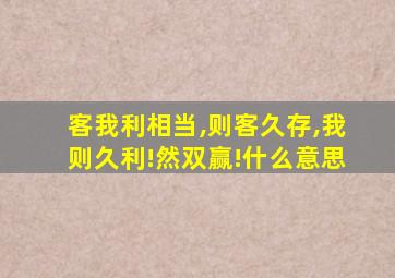 客我利相当,则客久存,我则久利!然双赢!什么意思