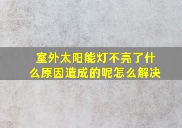 室外太阳能灯不亮了什么原因造成的呢怎么解决