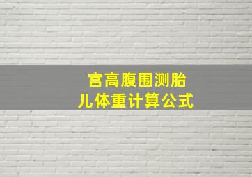 宫高腹围测胎儿体重计算公式