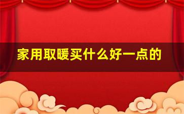 家用取暖买什么好一点的