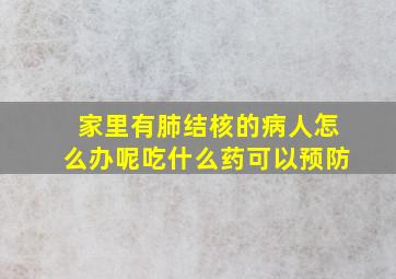 家里有肺结核的病人怎么办呢吃什么药可以预防