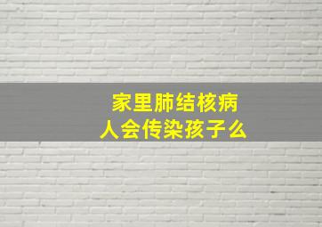 家里肺结核病人会传染孩子么